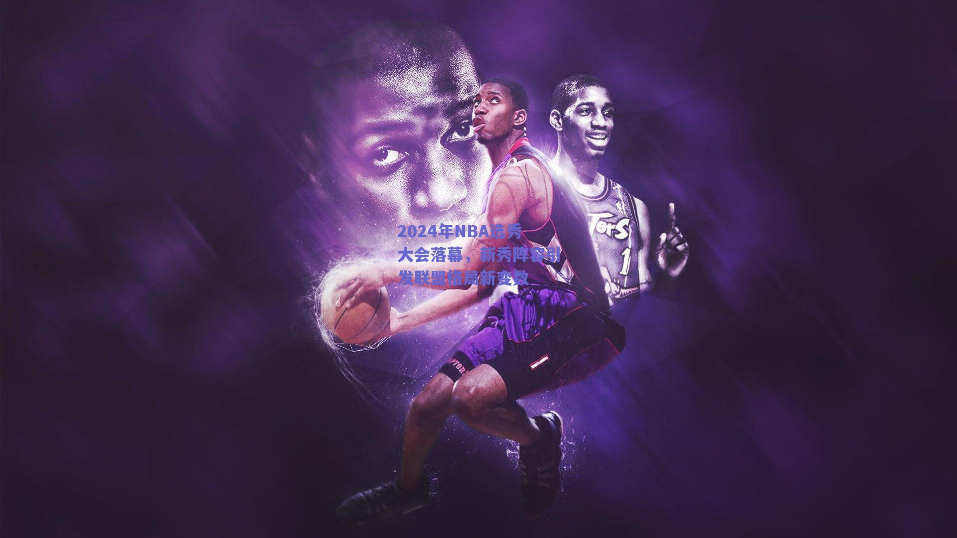 2024年NBA选秀大会落幕，新秀阵容引发联盟格局新变数