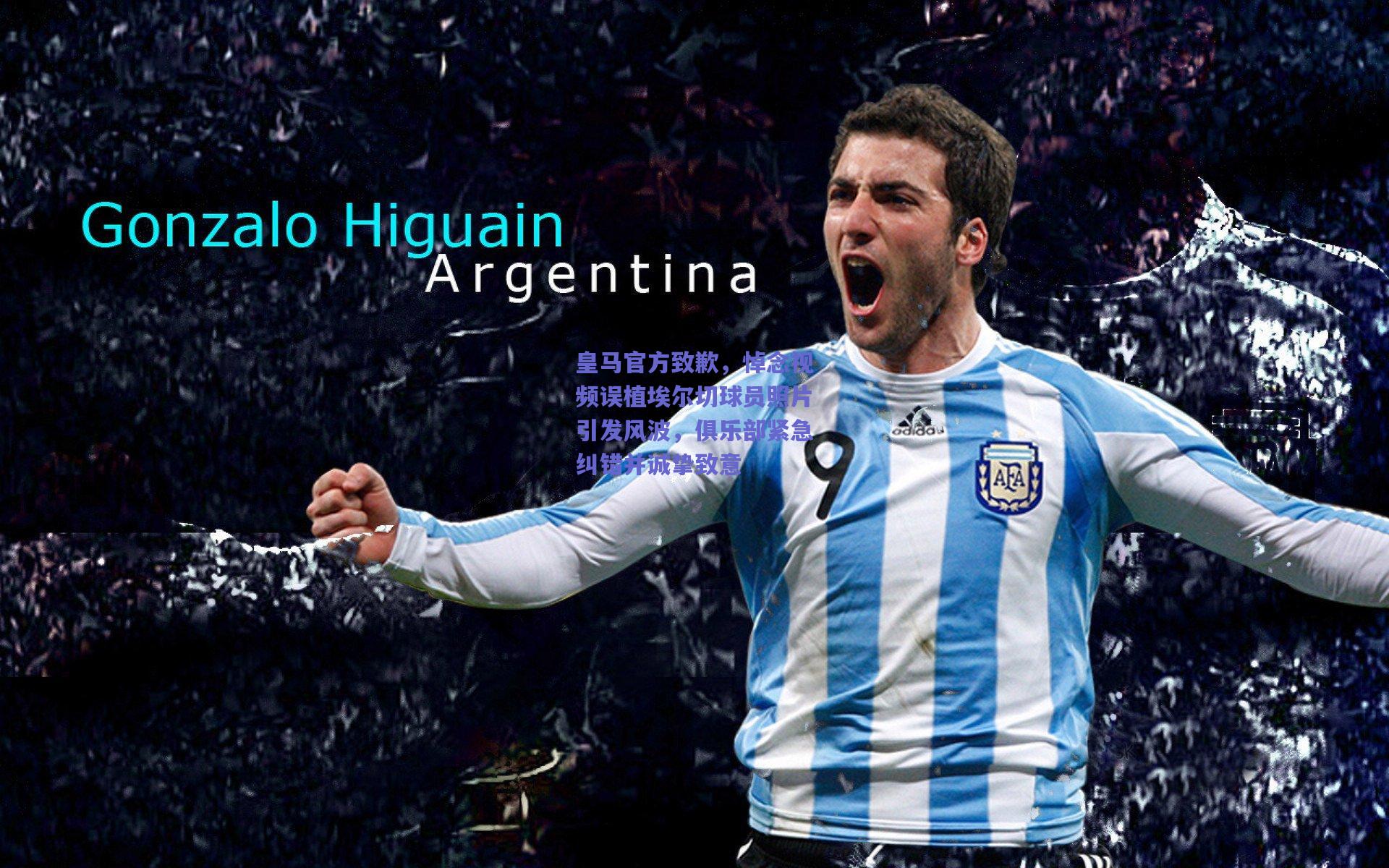 皇马官方致歉，悼念视频误植埃尔切球员照片引发风波，俱乐部紧急纠错并诚挚致意