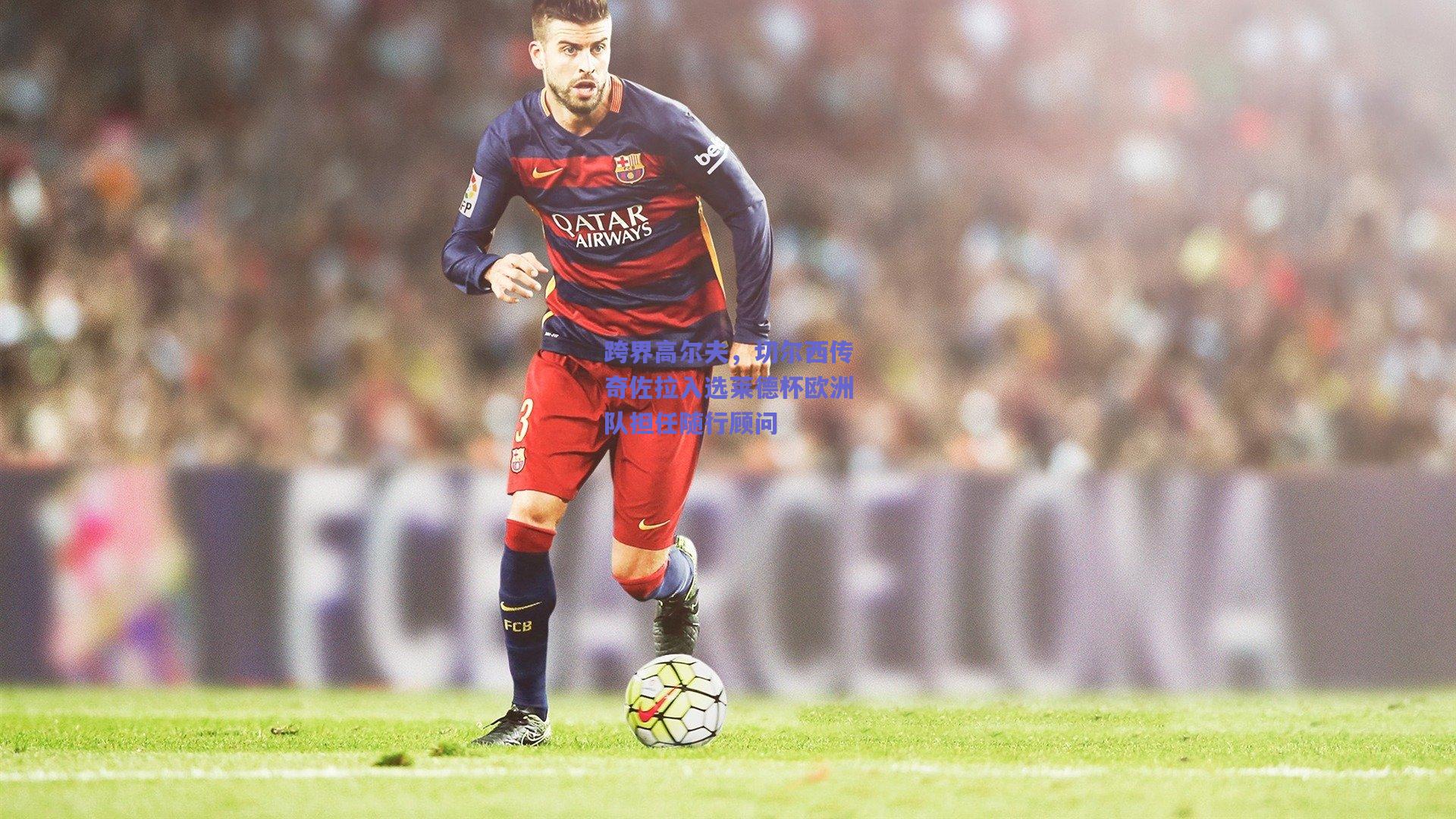 跨界高尔夫，切尔西传奇佐拉入选莱德杯欧洲队担任随行顾问