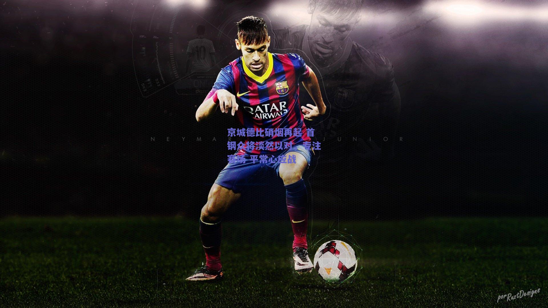 京城德比硝烟再起 首钢众将淡然以对，专注赛场 平常心应战