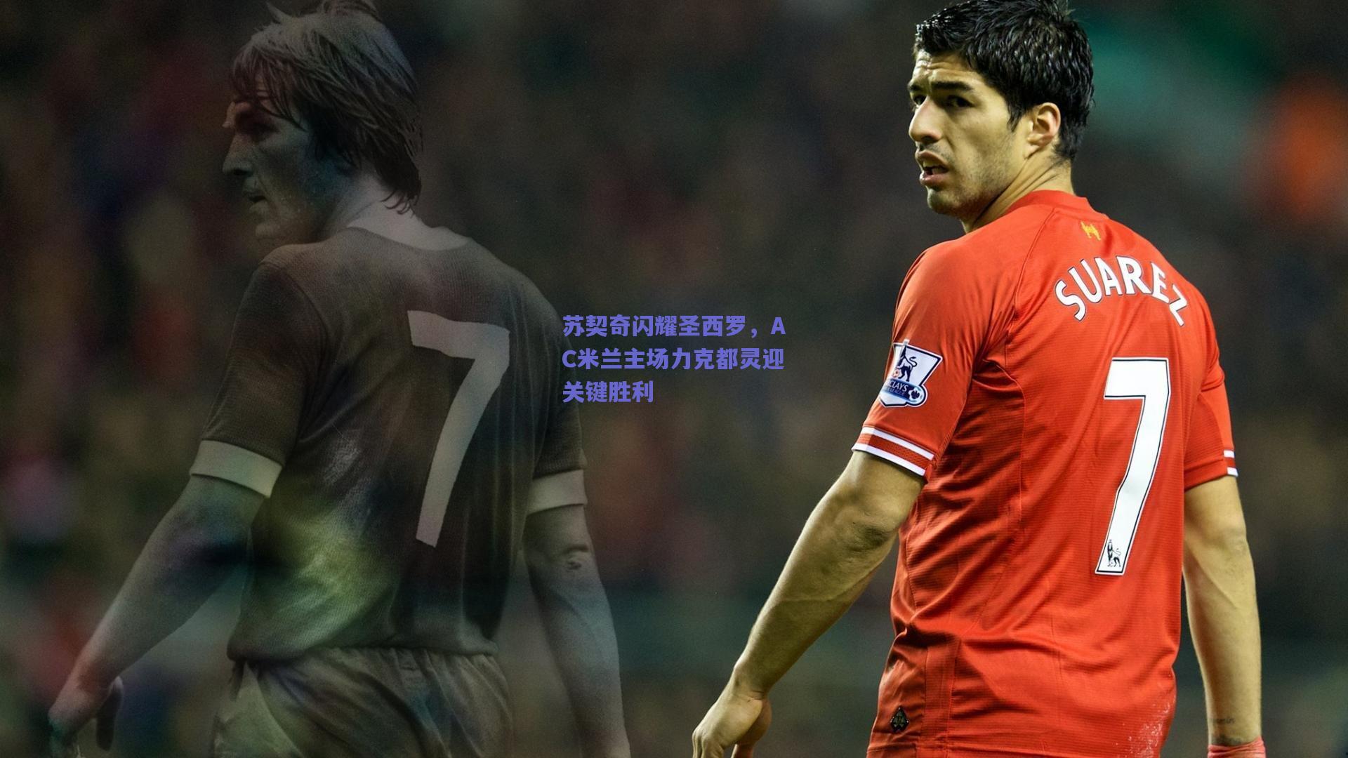 苏契奇闪耀圣西罗，AC米兰主场力克都灵迎关键胜利